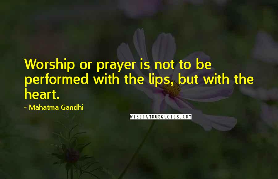 Mahatma Gandhi Quotes: Worship or prayer is not to be performed with the lips, but with the heart.