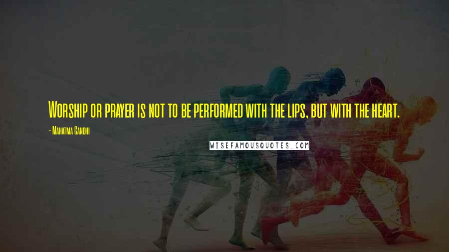 Mahatma Gandhi Quotes: Worship or prayer is not to be performed with the lips, but with the heart.