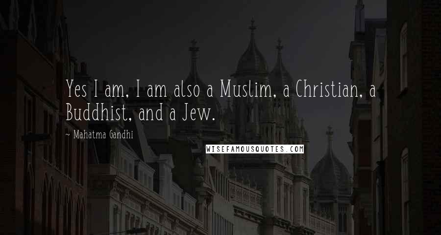 Mahatma Gandhi Quotes: Yes I am, I am also a Muslim, a Christian, a Buddhist, and a Jew.