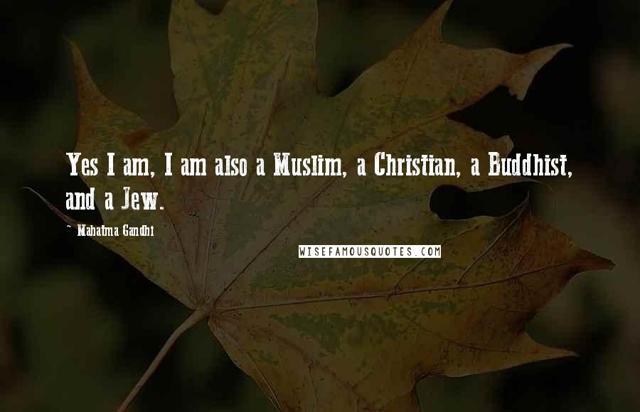 Mahatma Gandhi Quotes: Yes I am, I am also a Muslim, a Christian, a Buddhist, and a Jew.