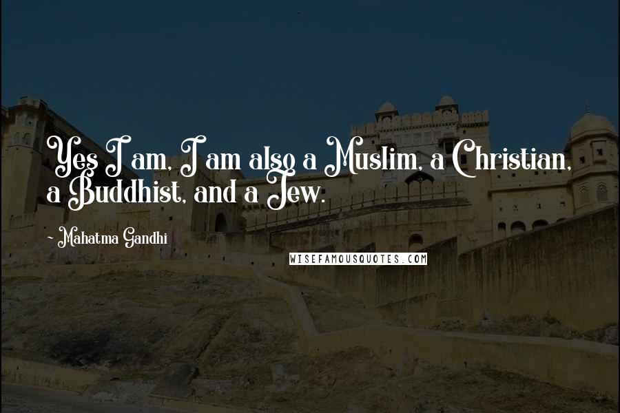 Mahatma Gandhi Quotes: Yes I am, I am also a Muslim, a Christian, a Buddhist, and a Jew.