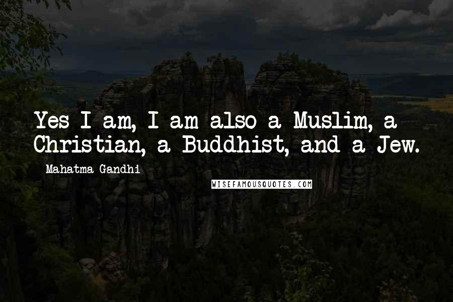 Mahatma Gandhi Quotes: Yes I am, I am also a Muslim, a Christian, a Buddhist, and a Jew.