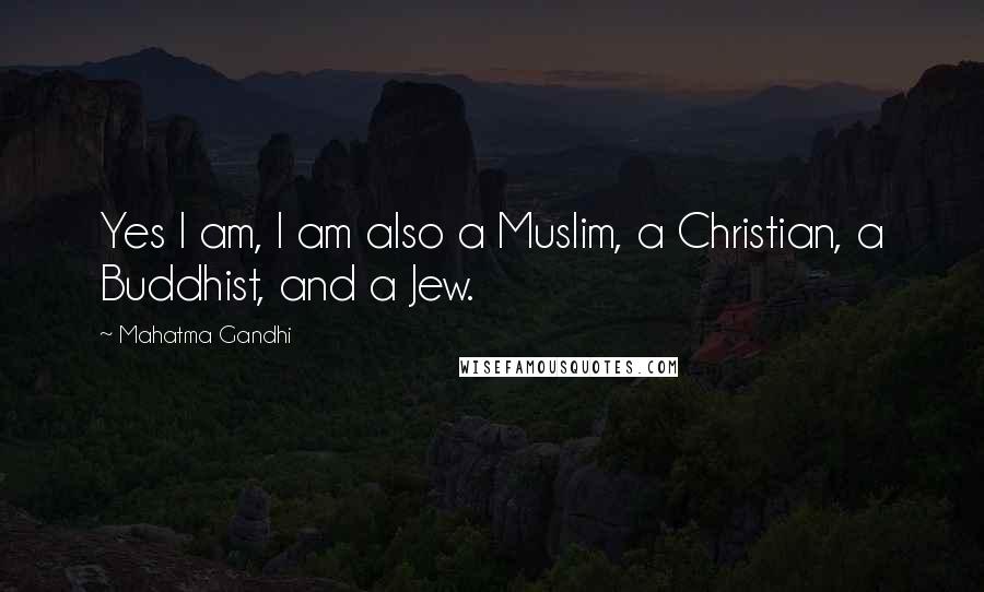 Mahatma Gandhi Quotes: Yes I am, I am also a Muslim, a Christian, a Buddhist, and a Jew.