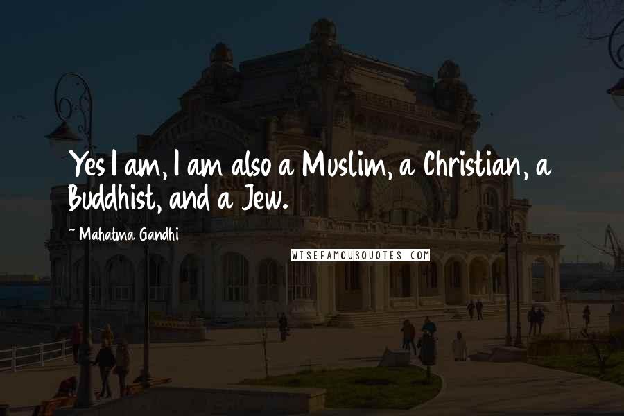 Mahatma Gandhi Quotes: Yes I am, I am also a Muslim, a Christian, a Buddhist, and a Jew.