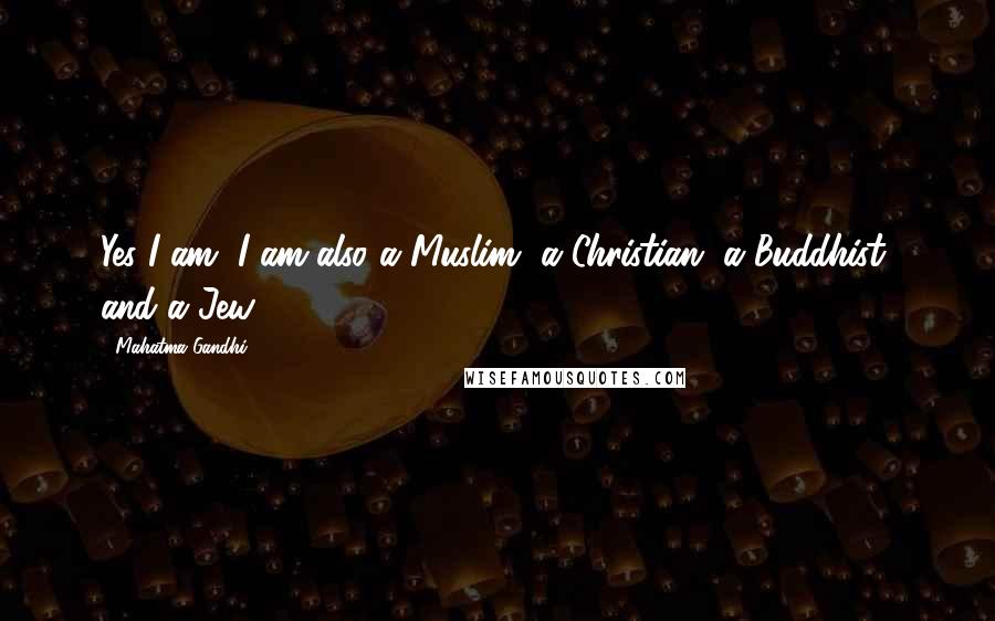 Mahatma Gandhi Quotes: Yes I am, I am also a Muslim, a Christian, a Buddhist, and a Jew.