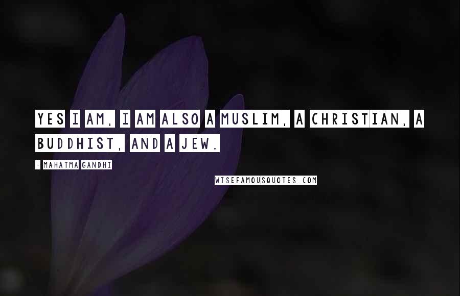 Mahatma Gandhi Quotes: Yes I am, I am also a Muslim, a Christian, a Buddhist, and a Jew.