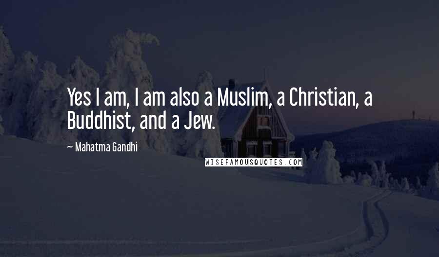 Mahatma Gandhi Quotes: Yes I am, I am also a Muslim, a Christian, a Buddhist, and a Jew.