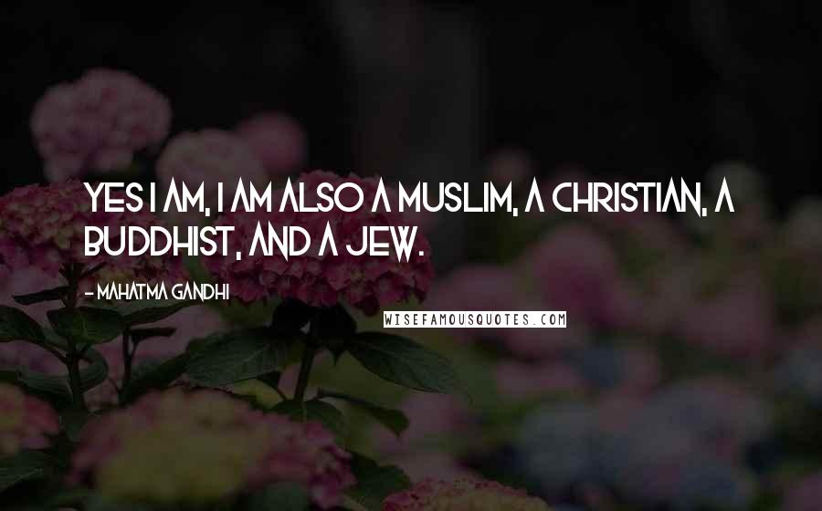 Mahatma Gandhi Quotes: Yes I am, I am also a Muslim, a Christian, a Buddhist, and a Jew.