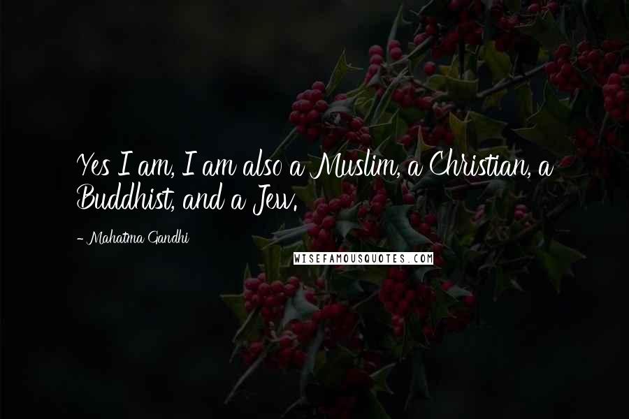 Mahatma Gandhi Quotes: Yes I am, I am also a Muslim, a Christian, a Buddhist, and a Jew.