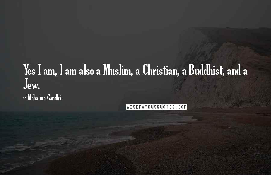 Mahatma Gandhi Quotes: Yes I am, I am also a Muslim, a Christian, a Buddhist, and a Jew.