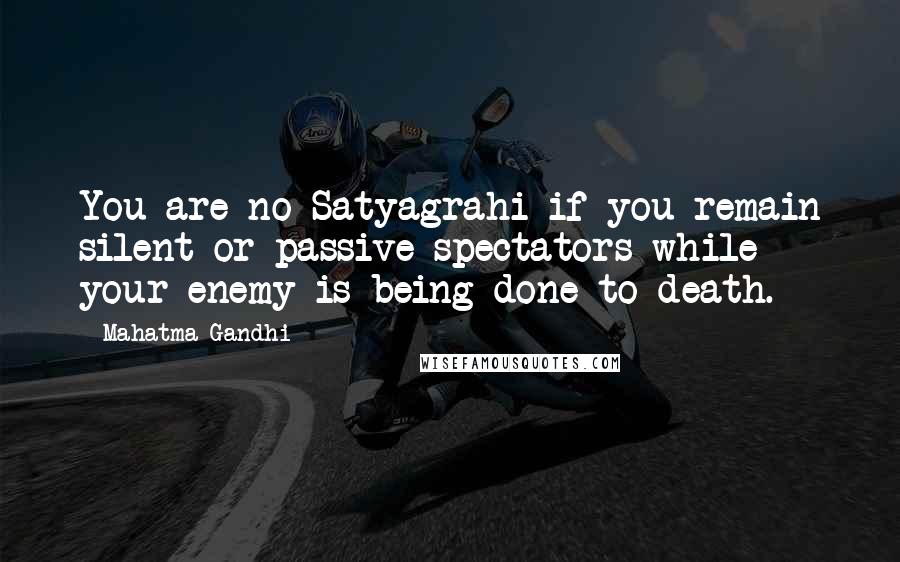 Mahatma Gandhi Quotes: You are no Satyagrahi if you remain silent or passive spectators while your enemy is being done to death.
