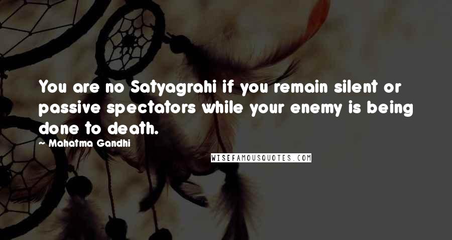 Mahatma Gandhi Quotes: You are no Satyagrahi if you remain silent or passive spectators while your enemy is being done to death.