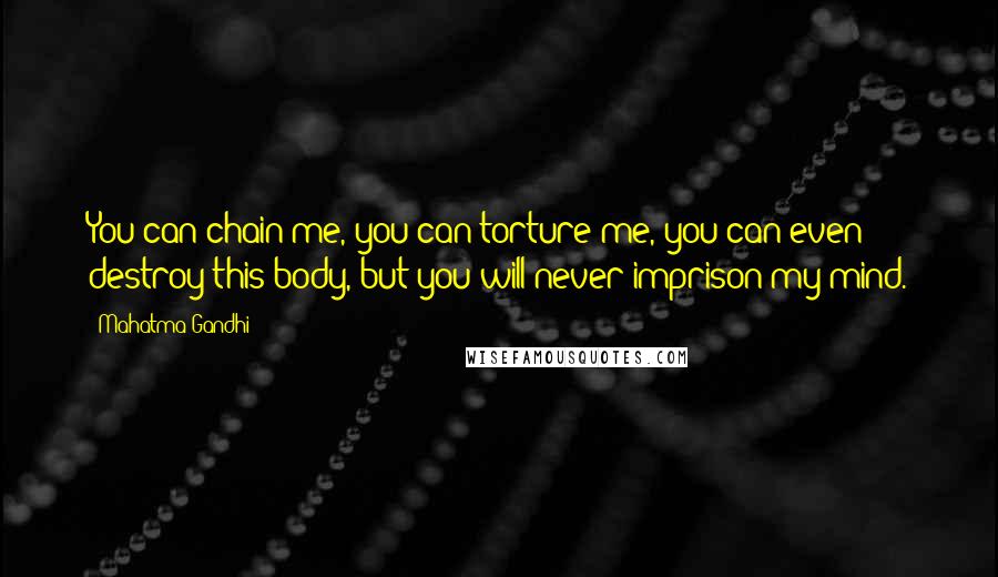 Mahatma Gandhi Quotes: You can chain me, you can torture me, you can even destroy this body, but you will never imprison my mind.