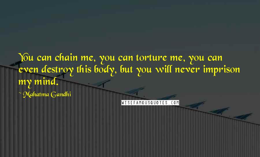 Mahatma Gandhi Quotes: You can chain me, you can torture me, you can even destroy this body, but you will never imprison my mind.