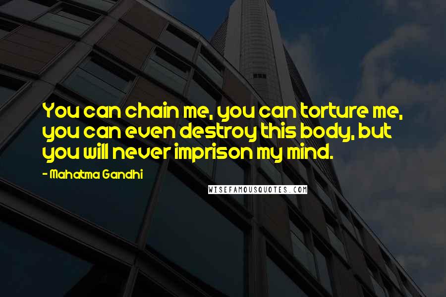 Mahatma Gandhi Quotes: You can chain me, you can torture me, you can even destroy this body, but you will never imprison my mind.