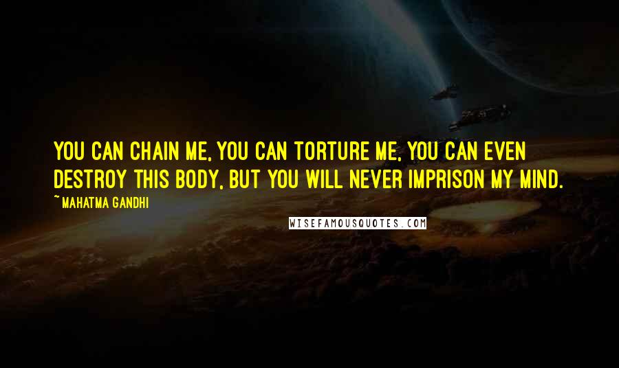 Mahatma Gandhi Quotes: You can chain me, you can torture me, you can even destroy this body, but you will never imprison my mind.