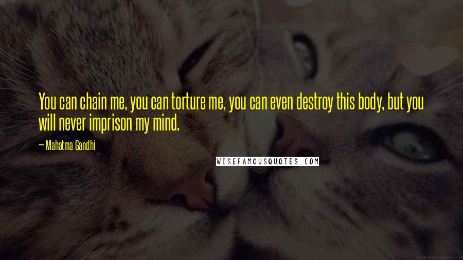 Mahatma Gandhi Quotes: You can chain me, you can torture me, you can even destroy this body, but you will never imprison my mind.