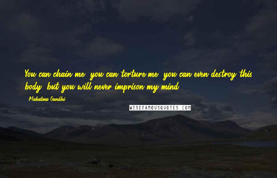 Mahatma Gandhi Quotes: You can chain me, you can torture me, you can even destroy this body, but you will never imprison my mind.