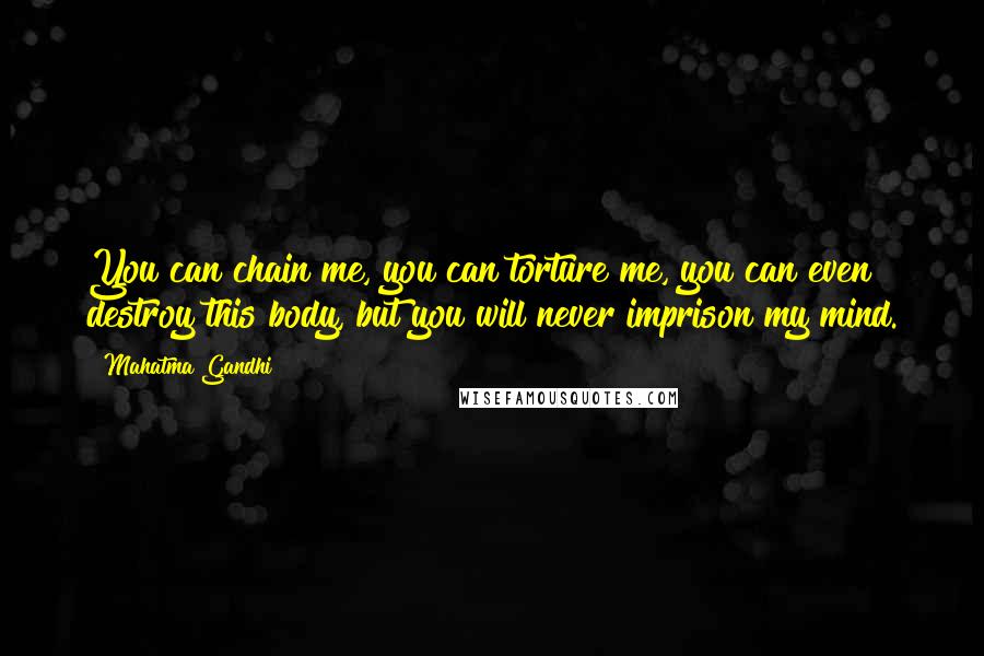 Mahatma Gandhi Quotes: You can chain me, you can torture me, you can even destroy this body, but you will never imprison my mind.