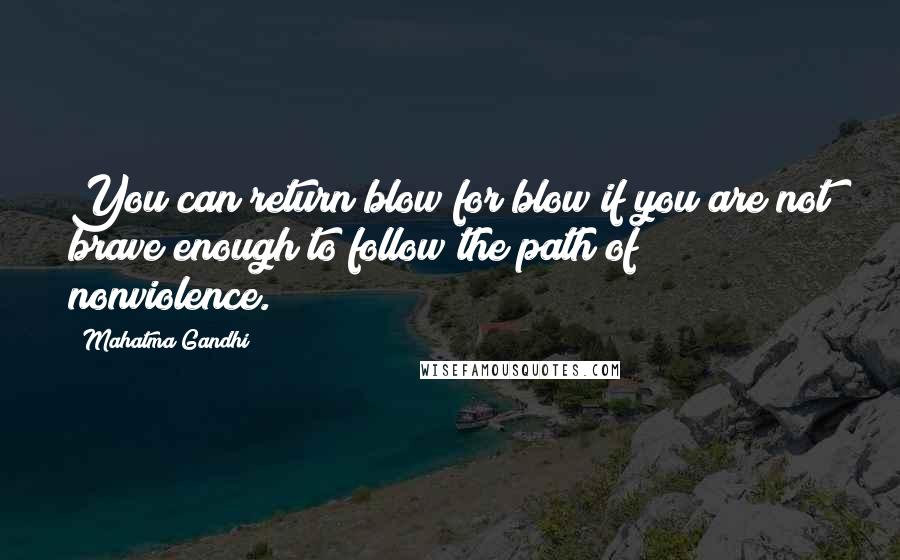 Mahatma Gandhi Quotes: You can return blow for blow if you are not brave enough to follow the path of nonviolence.