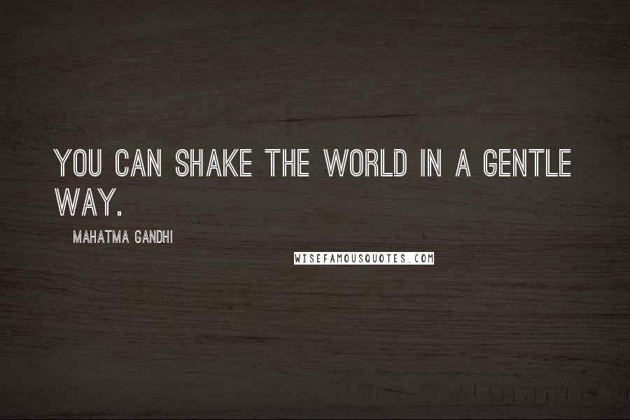 Mahatma Gandhi Quotes: You can shake the world in a gentle way.