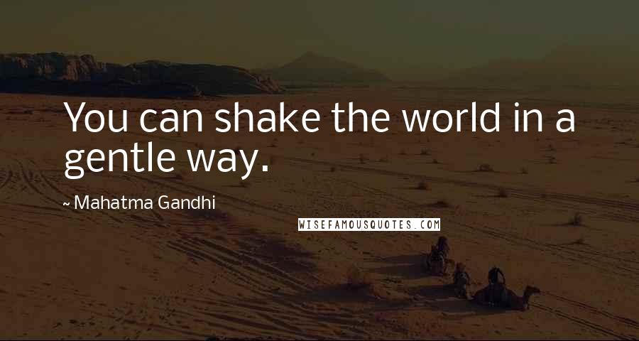 Mahatma Gandhi Quotes: You can shake the world in a gentle way.
