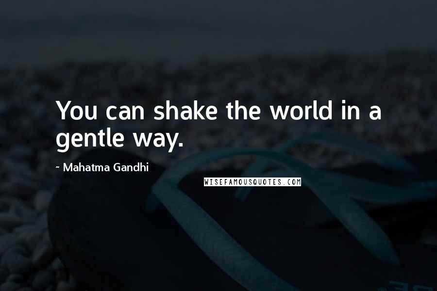 Mahatma Gandhi Quotes: You can shake the world in a gentle way.