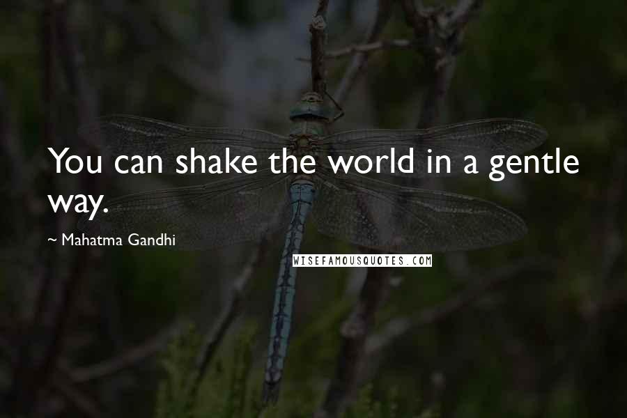 Mahatma Gandhi Quotes: You can shake the world in a gentle way.