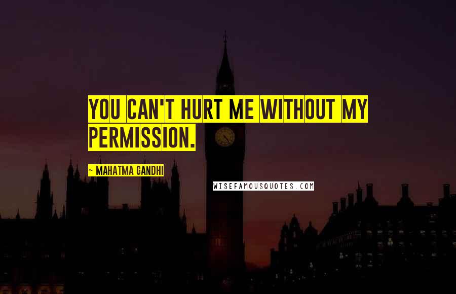 Mahatma Gandhi Quotes: You can't hurt me without my permission.