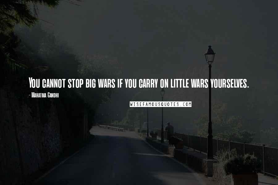 Mahatma Gandhi Quotes: You cannot stop big wars if you carry on little wars yourselves.