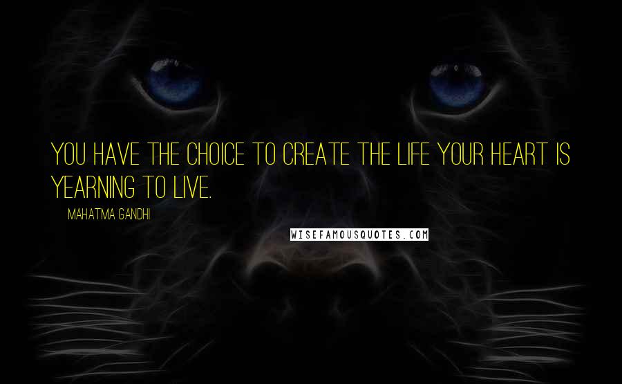 Mahatma Gandhi Quotes: You have the choice to create the life your heart is yearning to live.