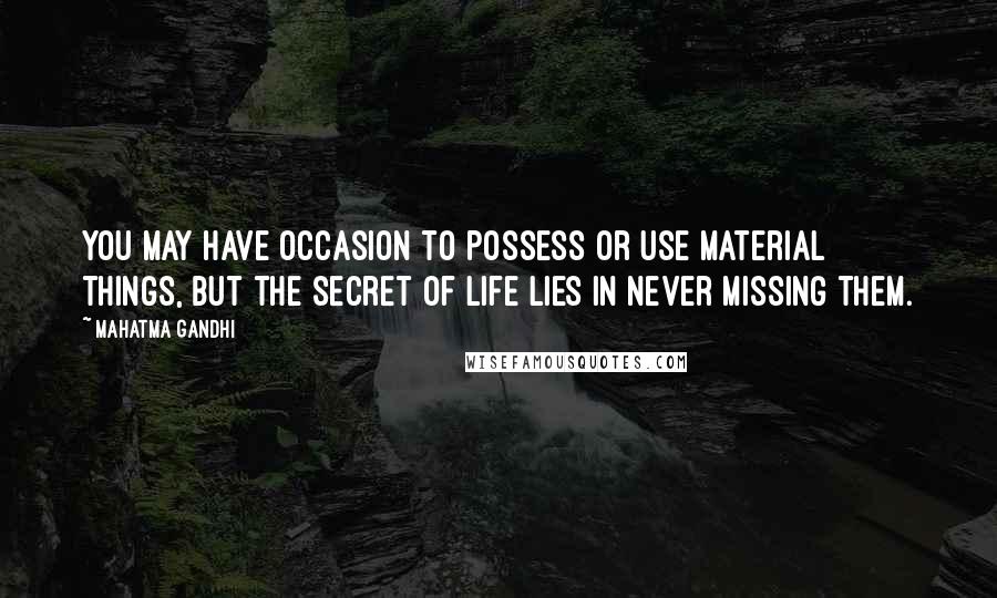 Mahatma Gandhi Quotes: You may have occasion to possess or use material things, but the secret of life lies in never missing them.