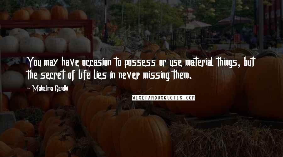Mahatma Gandhi Quotes: You may have occasion to possess or use material things, but the secret of life lies in never missing them.