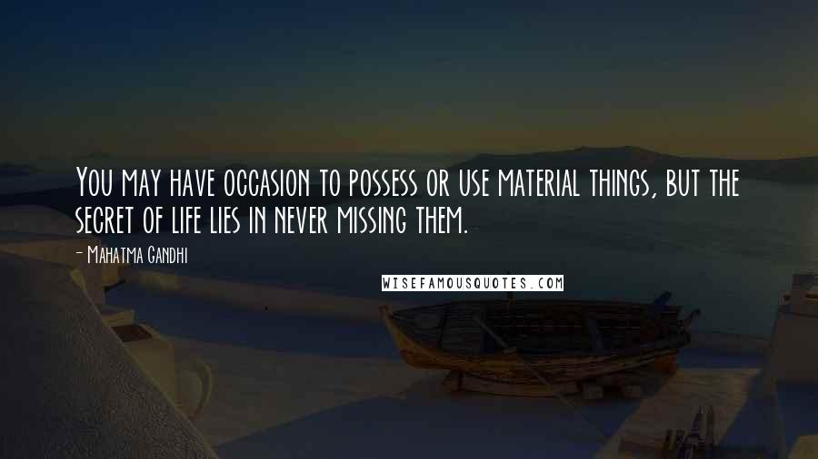 Mahatma Gandhi Quotes: You may have occasion to possess or use material things, but the secret of life lies in never missing them.