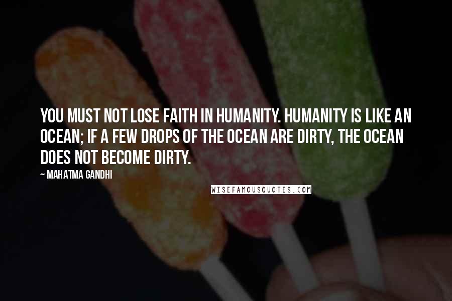 Mahatma Gandhi Quotes: You must not lose faith in humanity. Humanity is like an ocean; if a few drops of the ocean are dirty, the ocean does not become dirty.