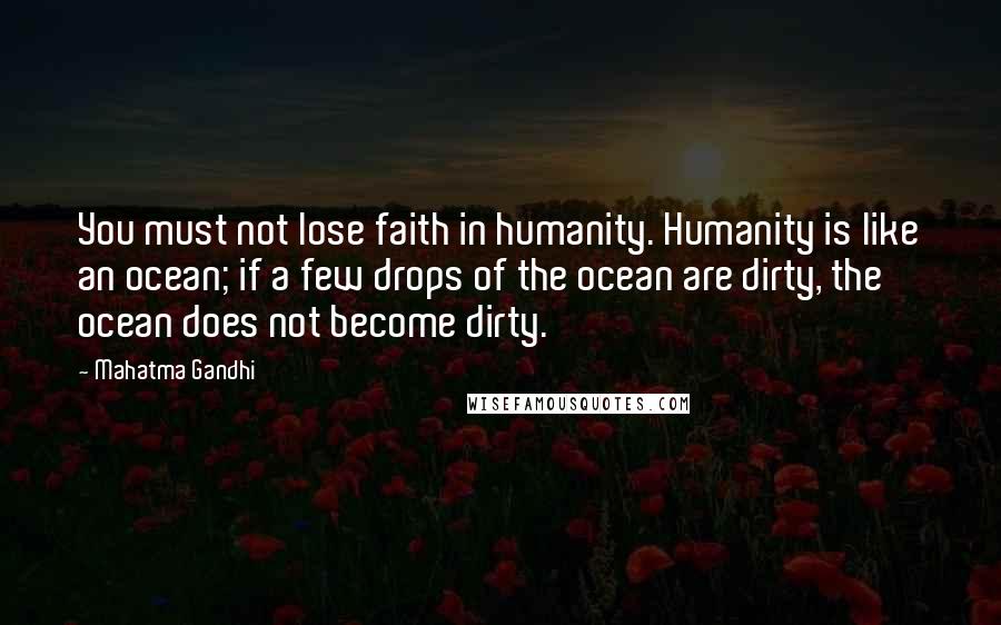 Mahatma Gandhi Quotes: You must not lose faith in humanity. Humanity is like an ocean; if a few drops of the ocean are dirty, the ocean does not become dirty.