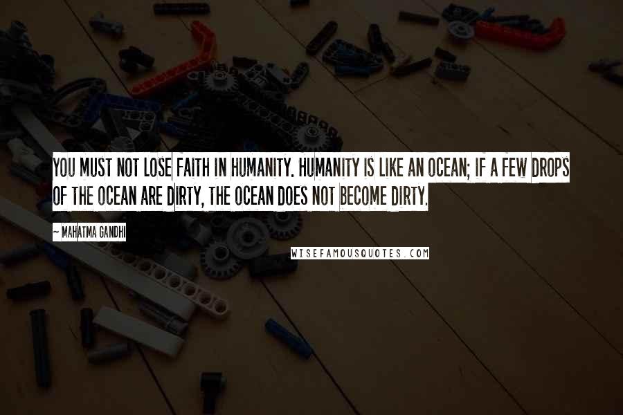 Mahatma Gandhi Quotes: You must not lose faith in humanity. Humanity is like an ocean; if a few drops of the ocean are dirty, the ocean does not become dirty.