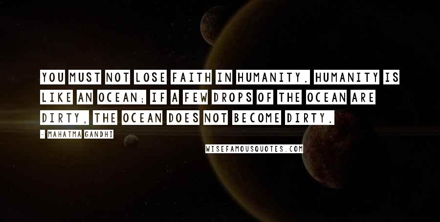 Mahatma Gandhi Quotes: You must not lose faith in humanity. Humanity is like an ocean; if a few drops of the ocean are dirty, the ocean does not become dirty.