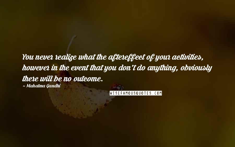 Mahatma Gandhi Quotes: You never realize what the aftereffect of your activities, however in the event that you don't do anything, obviously there will be no outcome.