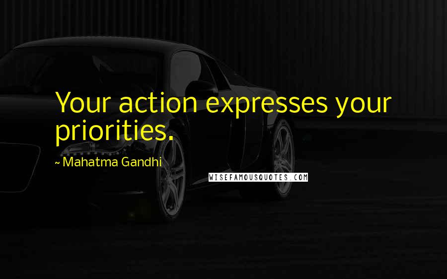 Mahatma Gandhi Quotes: Your action expresses your priorities.