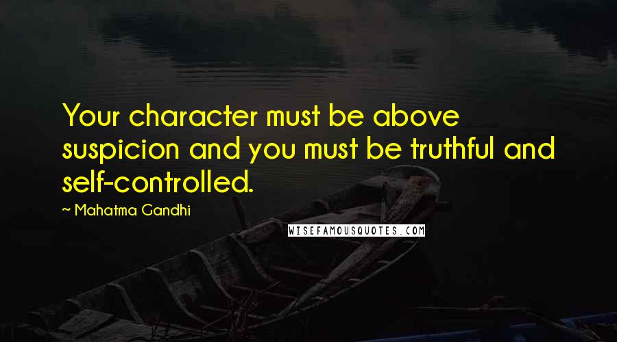 Mahatma Gandhi Quotes: Your character must be above suspicion and you must be truthful and self-controlled.
