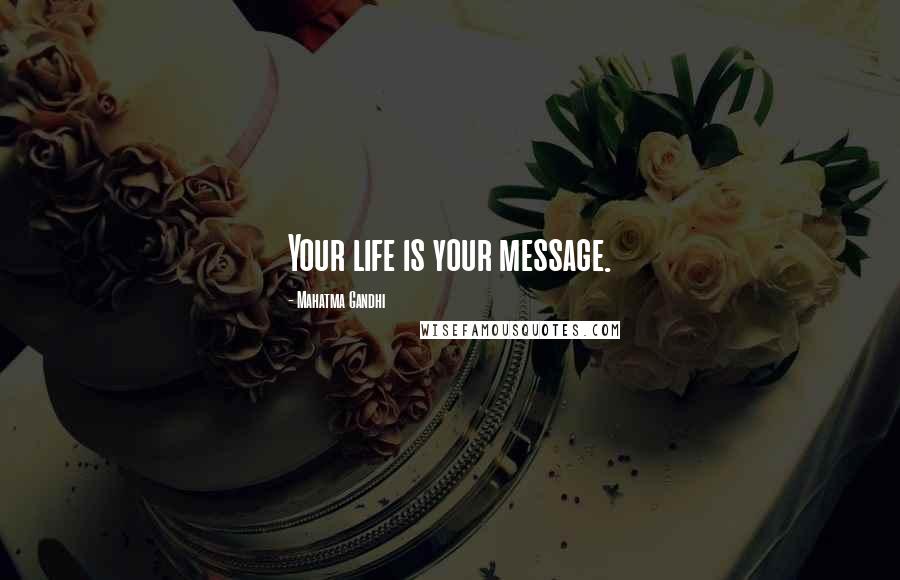 Mahatma Gandhi Quotes: Your life is your message.