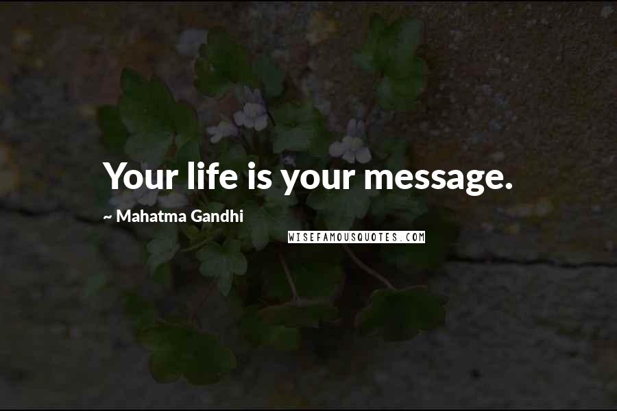 Mahatma Gandhi Quotes: Your life is your message.