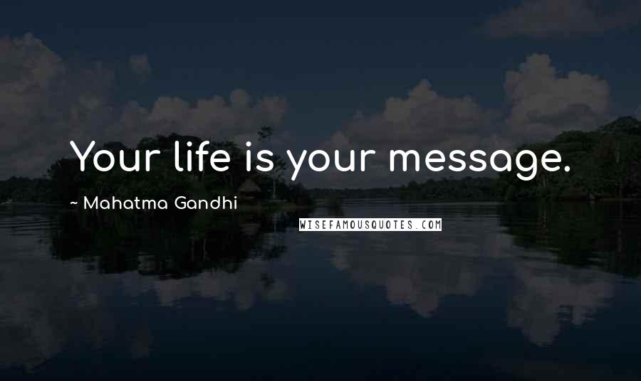 Mahatma Gandhi Quotes: Your life is your message.