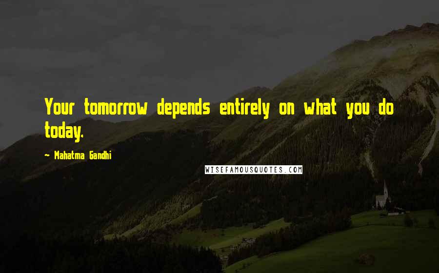 Mahatma Gandhi Quotes: Your tomorrow depends entirely on what you do today.