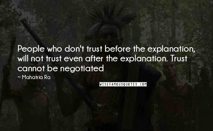 Mahatria Ra Quotes: People who don't trust before the explanation, will not trust even after the explanation. Trust cannot be negotiated