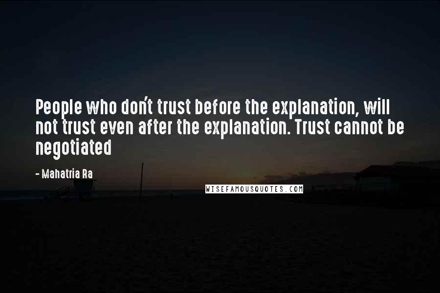 Mahatria Ra Quotes: People who don't trust before the explanation, will not trust even after the explanation. Trust cannot be negotiated