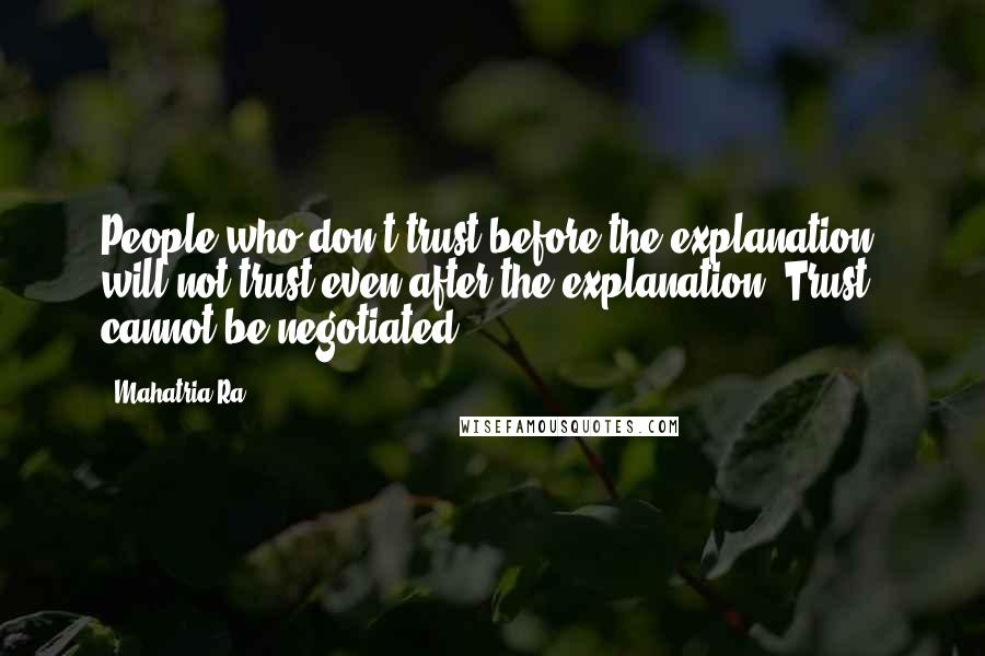 Mahatria Ra Quotes: People who don't trust before the explanation, will not trust even after the explanation. Trust cannot be negotiated