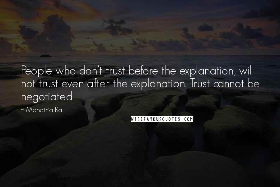 Mahatria Ra Quotes: People who don't trust before the explanation, will not trust even after the explanation. Trust cannot be negotiated