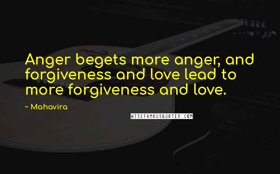 Mahavira Quotes: Anger begets more anger, and forgiveness and love lead to more forgiveness and love.